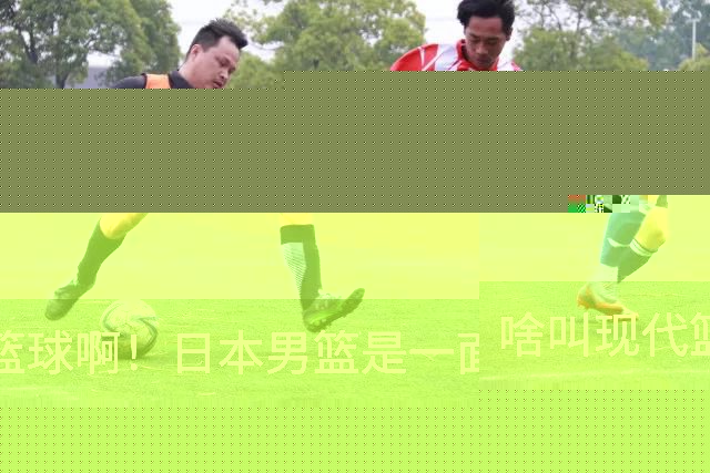 啥叫现代篮球啊！日本男篮是一面镜子 中国男篮落后就必然要挨打
