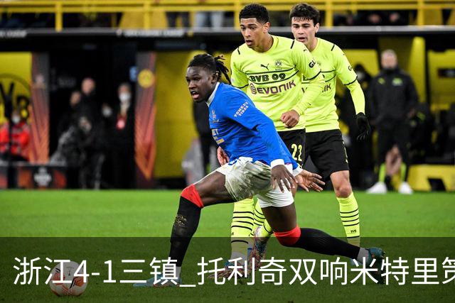 浙江4-1三镇 托利奇双响米特里策无解一条龙+传射李昂飞踹直红