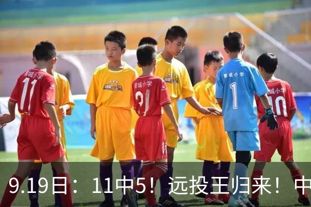9.19日：11中5！远投王归来！中国男篮最精准的空间型前锋
